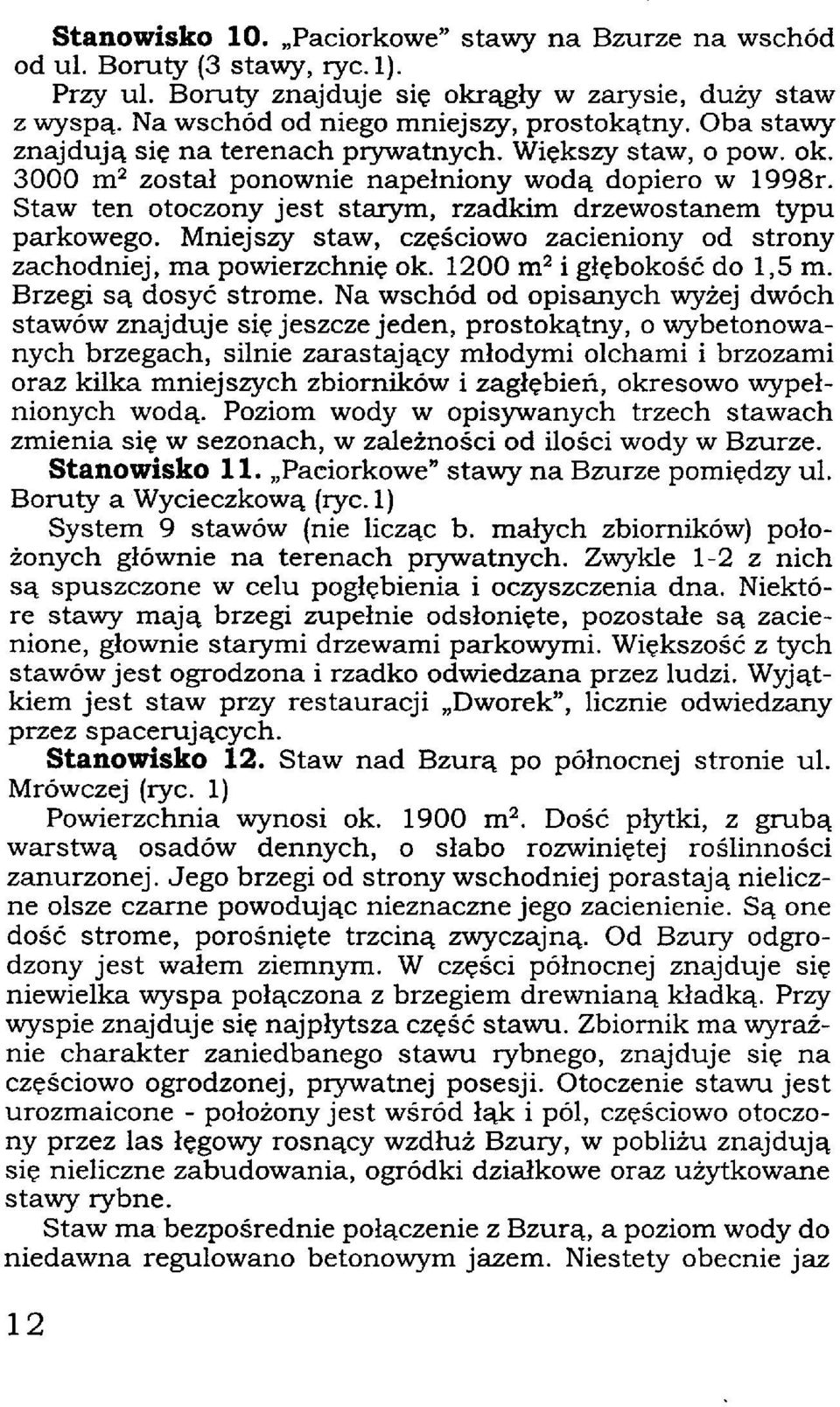 Mniejszy staw, częściowo zacieniony od strony zachodniej, ma powierzchnię ok. 1200 m i głębokość do 1,5 m. 2 Brzegi są dosyć strome.