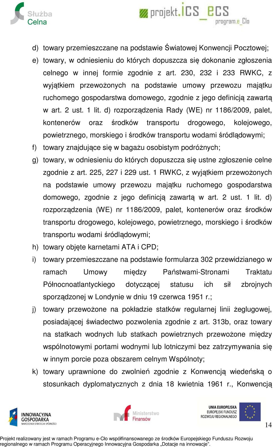 d) rozporządzenia Rady (WE) nr 1186/2009, palet, kontenerów oraz środków transportu drogowego, kolejowego, powietrznego, morskiego i środków transportu wodami śródlądowymi; f) towary znajdujące się w