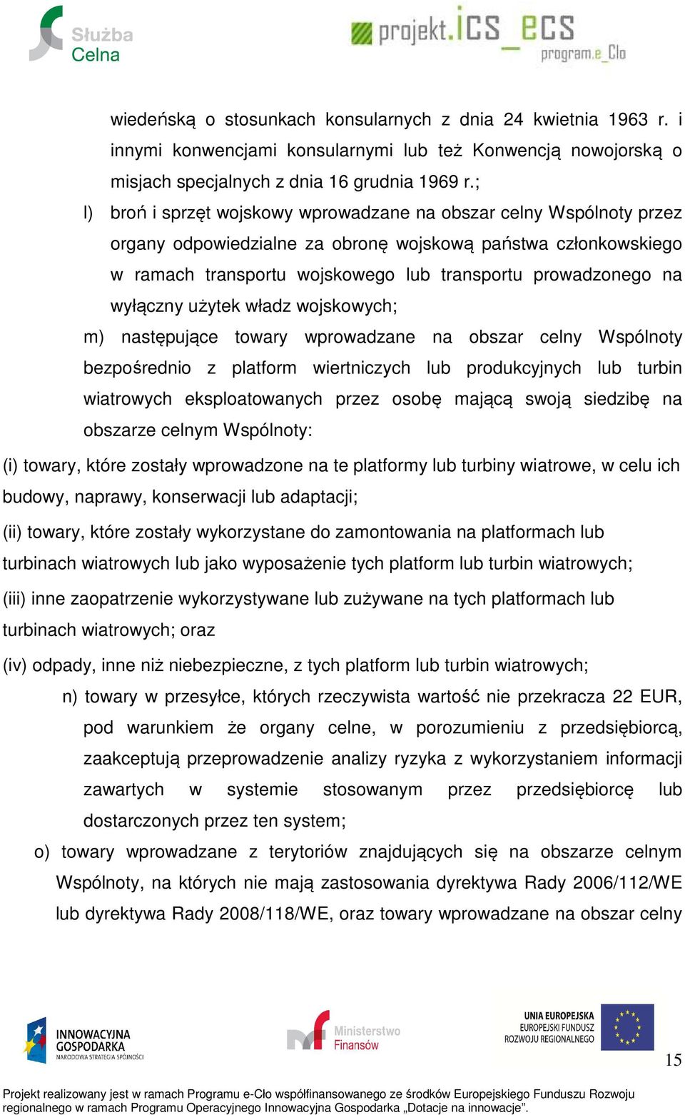wyłączny użytek władz wojskowych; m) następujące towary wprowadzane na obszar celny Wspólnoty bezpośrednio z platform wiertniczych lub produkcyjnych lub turbin wiatrowych eksploatowanych przez osobę