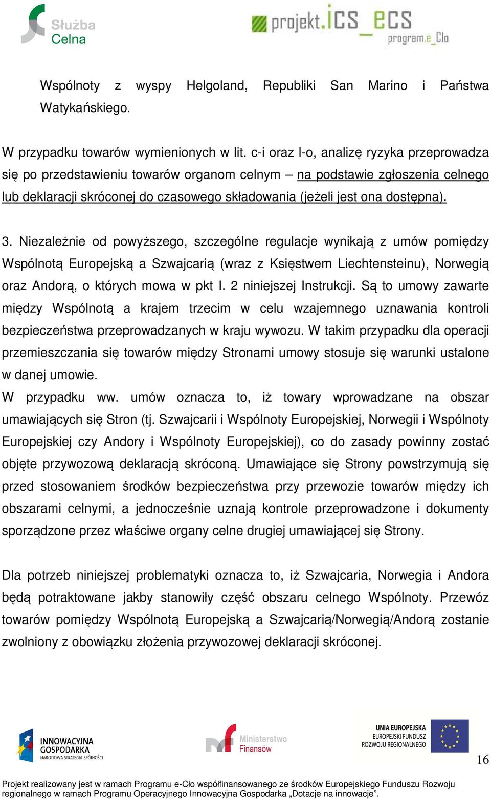 Niezależnie od powyższego, szczególne regulacje wynikają z umów pomiędzy Wspólnotą Europejską a Szwajcarią (wraz z Księstwem Liechtensteinu), Norwegią oraz Andorą, o których mowa w pkt I.