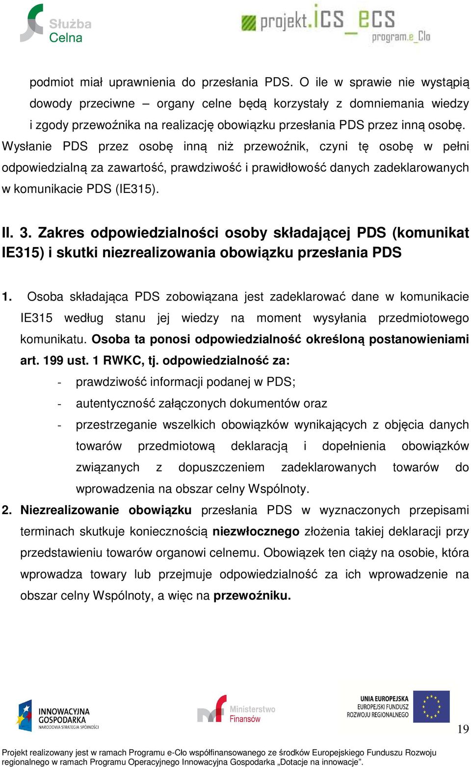 Wysłanie PDS przez osobę inną niż przewoźnik, czyni tę osobę w pełni odpowiedzialną za zawartość, prawdziwość i prawidłowość danych zadeklarowanych w komunikacie PDS (IE315). II. 3.