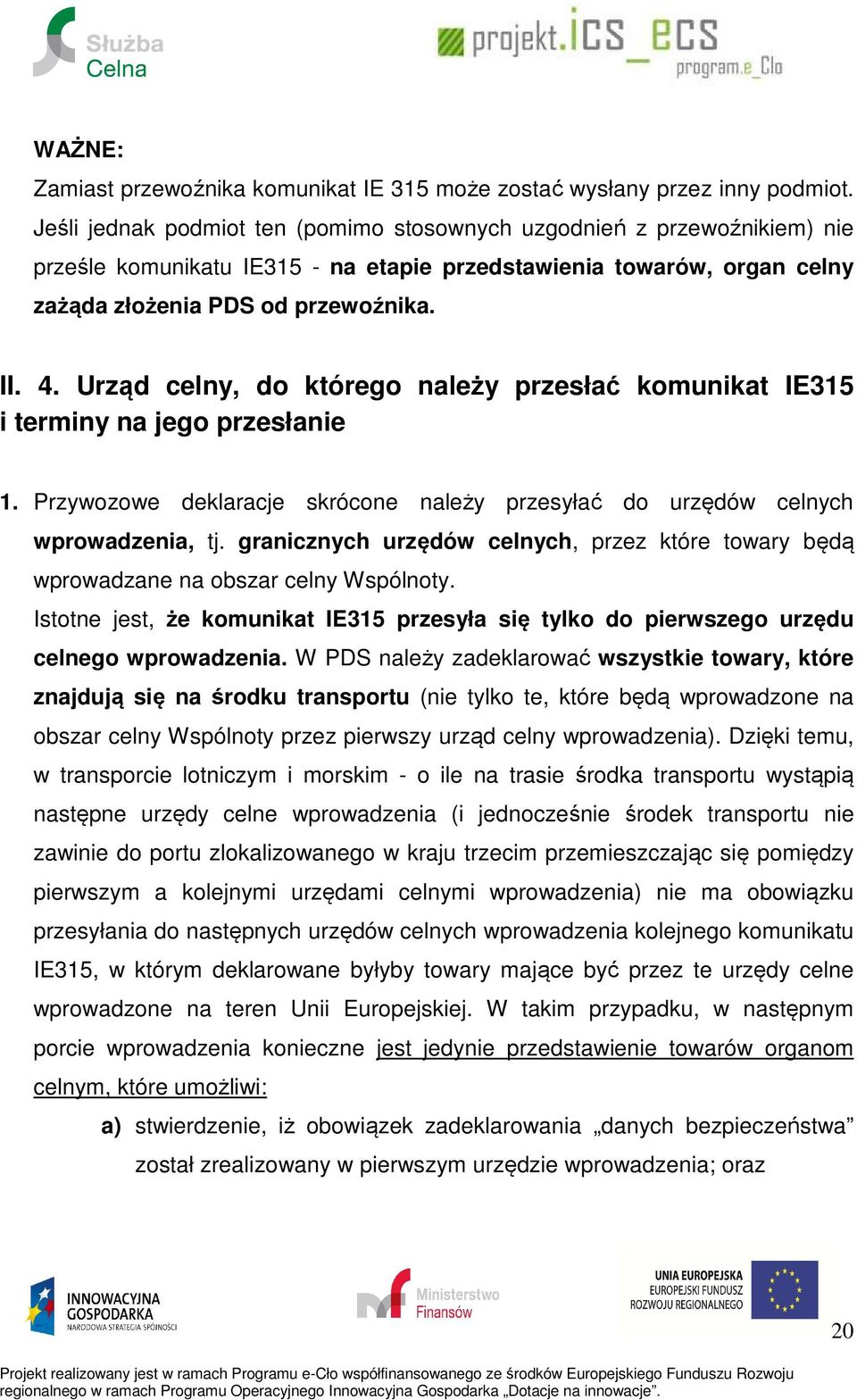 Urząd celny, do którego należy przesłać komunikat IE315 i terminy na jego przesłanie 1. Przywozowe deklaracje skrócone należy przesyłać do urzędów celnych wprowadzenia, tj.