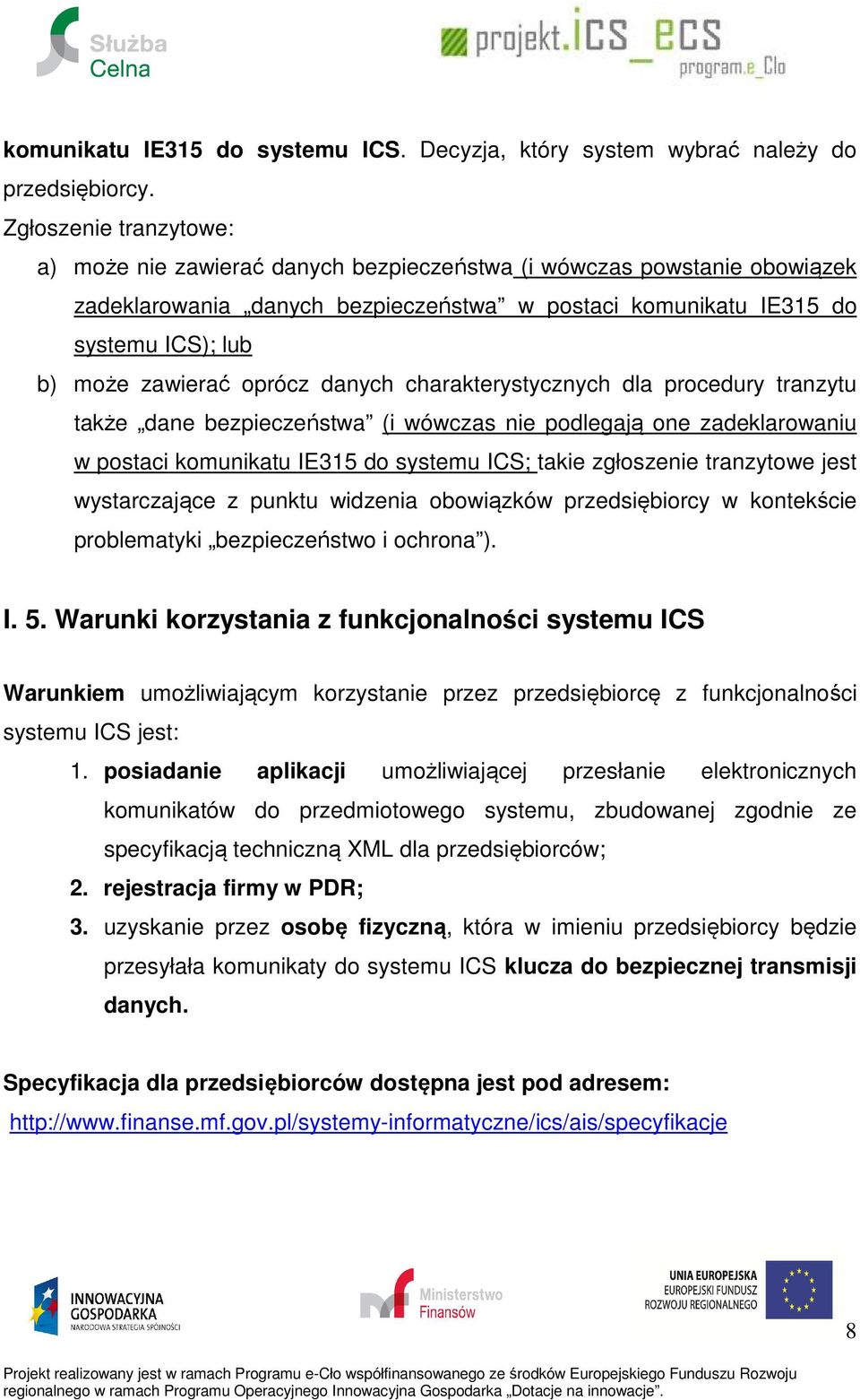 oprócz danych charakterystycznych dla procedury tranzytu także dane bezpieczeństwa (i wówczas nie podlegają one zadeklarowaniu w postaci komunikatu IE315 do systemu ICS; takie zgłoszenie tranzytowe