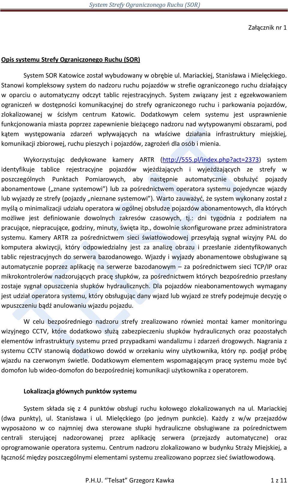 System związany jest z egzekwowaniem ograniczeo w dostępności komunikacyjnej do strefy ograniczonego ruchu i parkowania pojazdów, zlokalizowanej w ścisłym centrum Katowic.