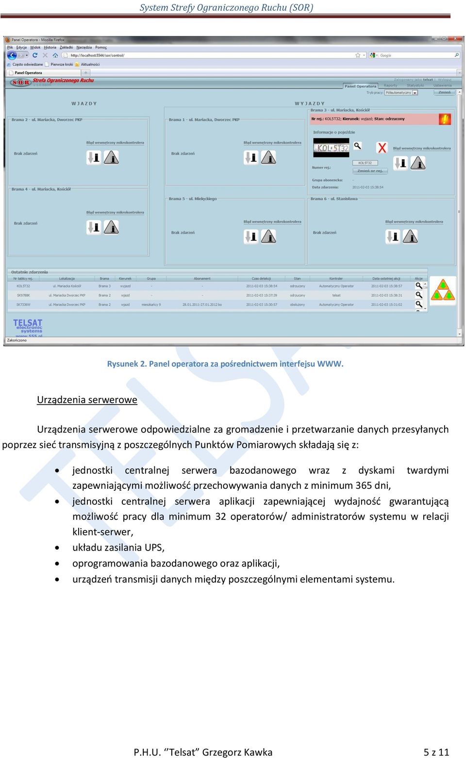 się z: jednostki centralnej serwera bazodanowego wraz z dyskami twardymi zapewniającymi możliwośd przechowywania danych z minimum 365 dni, jednostki centralnej serwera aplikacji