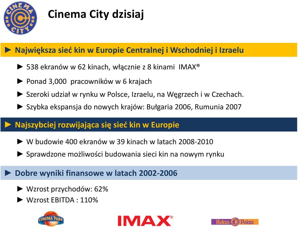 Szybka ekspansja do nowych krajów: Bułgaria 2006, Rumunia 2007 Najszybciej rozwijająca się sieć kin w Europie W budowie 400 ekranów w