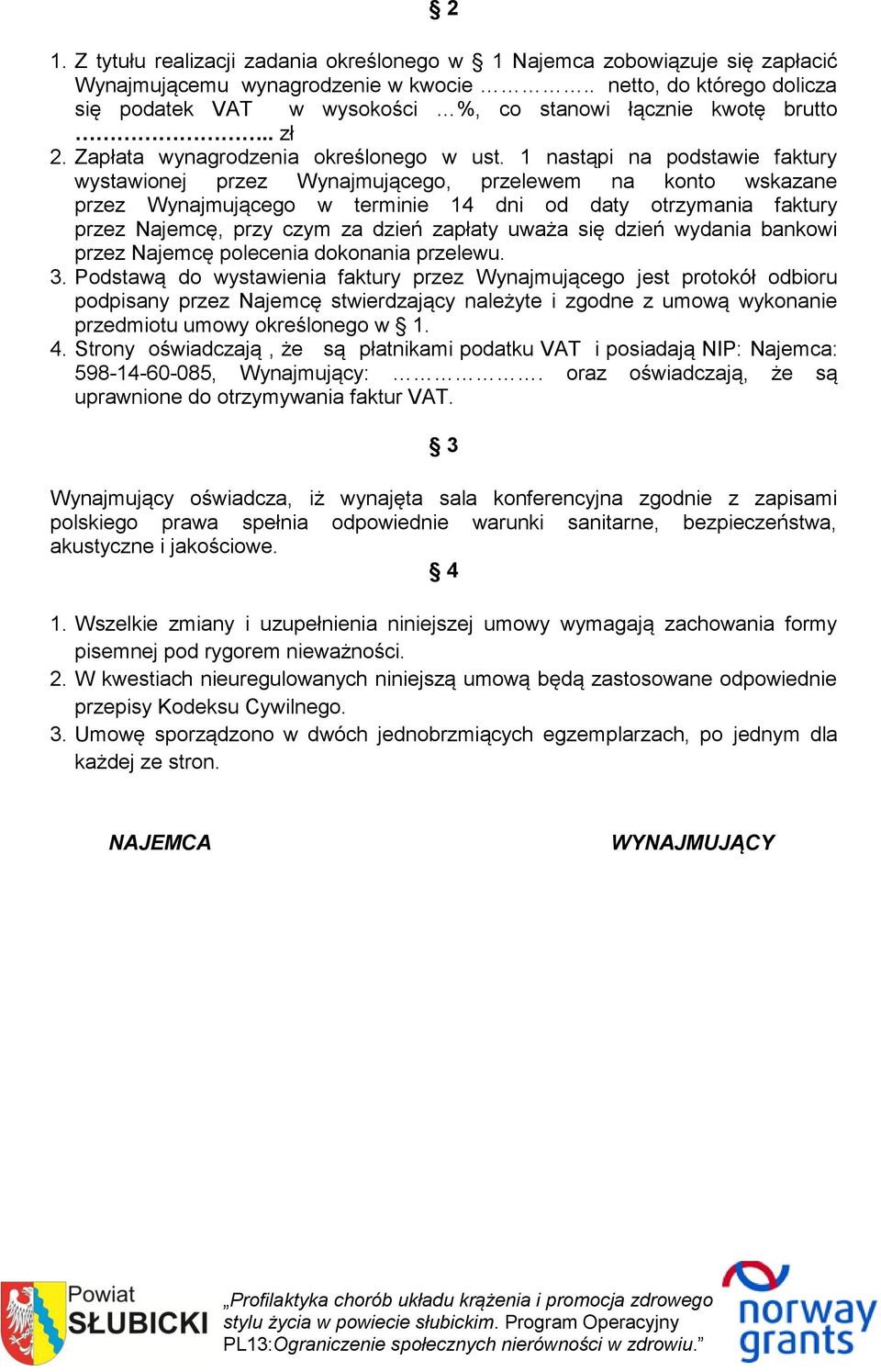 1 nastąpi na podstawie faktury wystawionej przez Wynajmującego, przelewem na konto wskazane przez Wynajmującego w terminie 14 dni od daty otrzymania faktury przez Najemcę, przy czym za dzień zapłaty