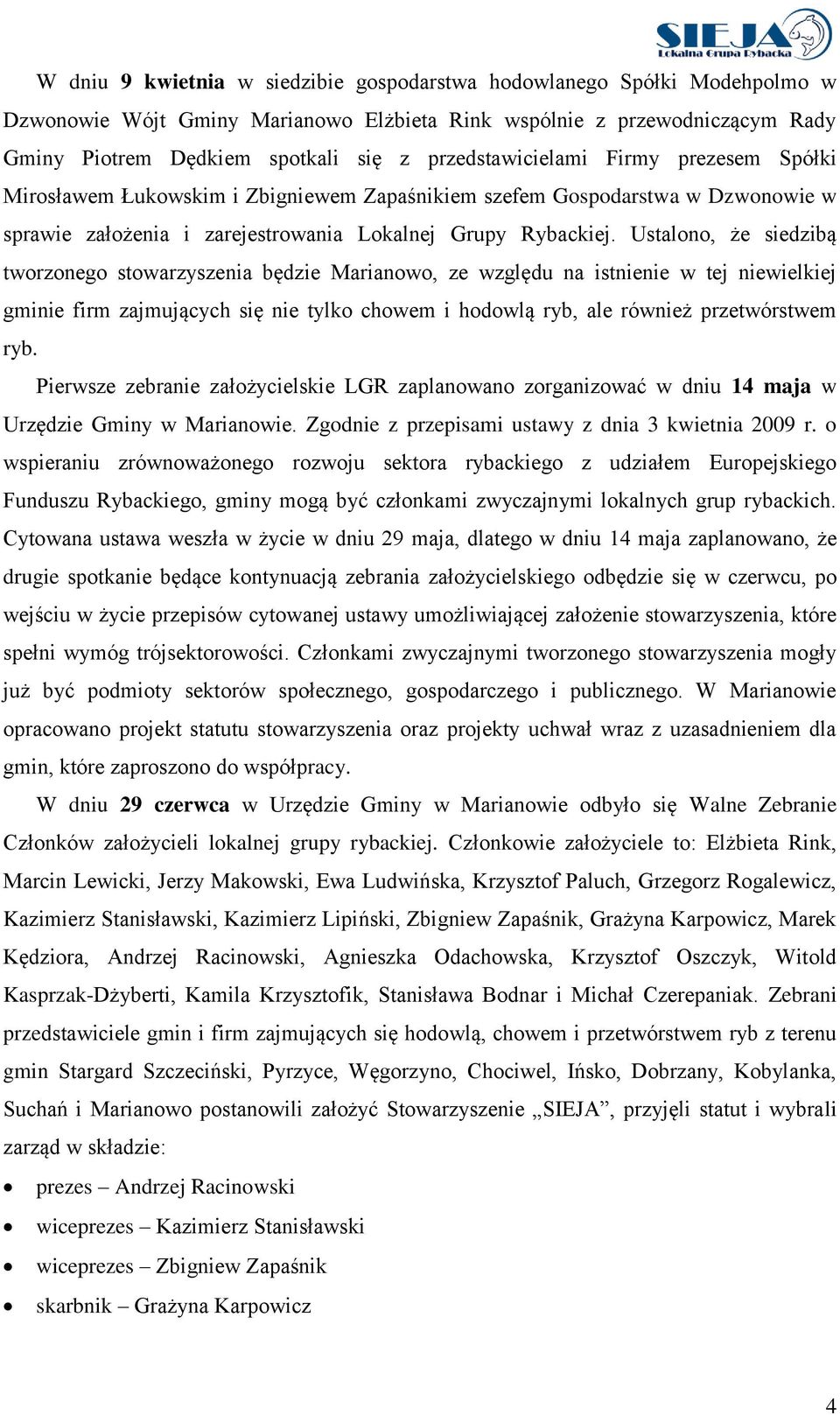 Ustalono, że siedzibą tworzonego stowarzyszenia będzie Marianowo, ze względu na istnienie w tej niewielkiej gminie firm zajmujących się nie tylko chowem i hodowlą ryb, ale również przetwórstwem ryb.