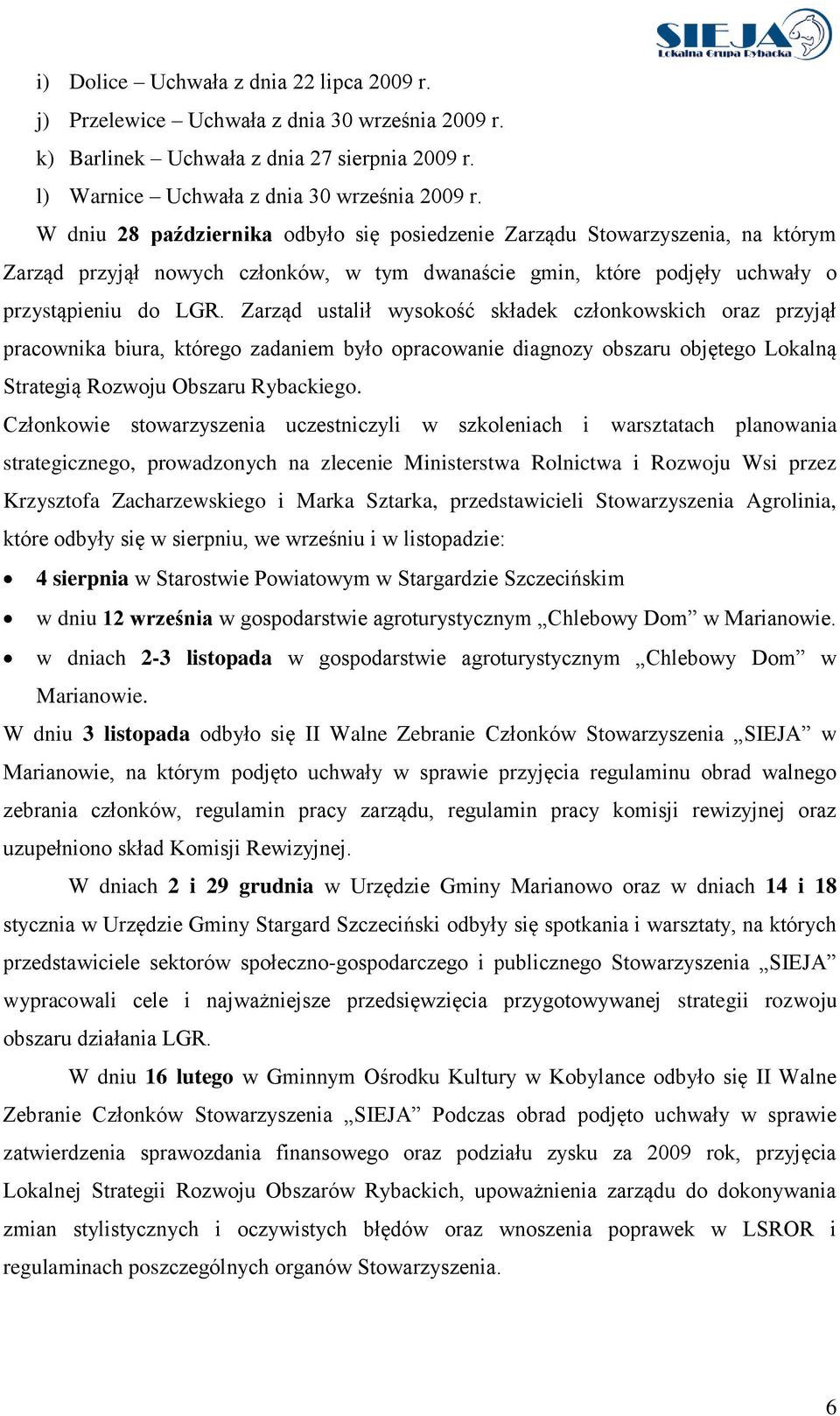 Zarząd ustalił wysokość składek członkowskich oraz przyjął pracownika biura, którego zadaniem było opracowanie diagnozy obszaru objętego Lokalną Strategią Rozwoju Obszaru Rybackiego.