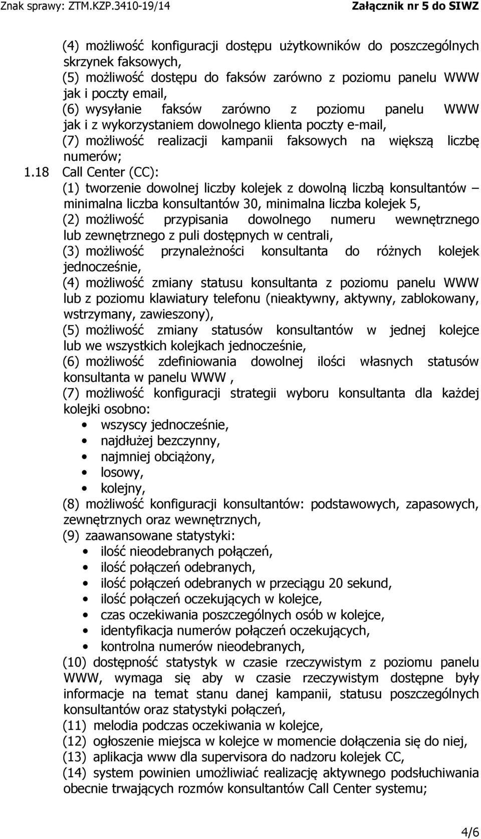 18 Call Center (CC): (1) tworzenie dowolnej liczby kolejek z dowolną liczbą konsultantów minimalna liczba konsultantów 30, minimalna liczba kolejek 5, (2) możliwość przypisania dowolnego numeru
