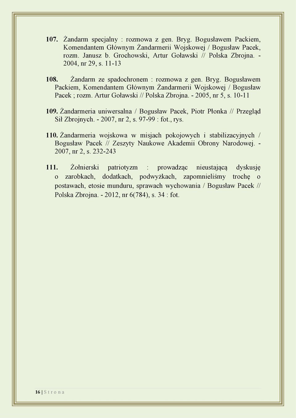 - 2005, nr 5, s. 10-11 109. Żandarmeria uniwersalna / Bogusław Pacek, Piotr Płonka // Przegląd Sił Zbrojnych. - 2007, nr 2, s. 97-99 : fot., rys. 110.