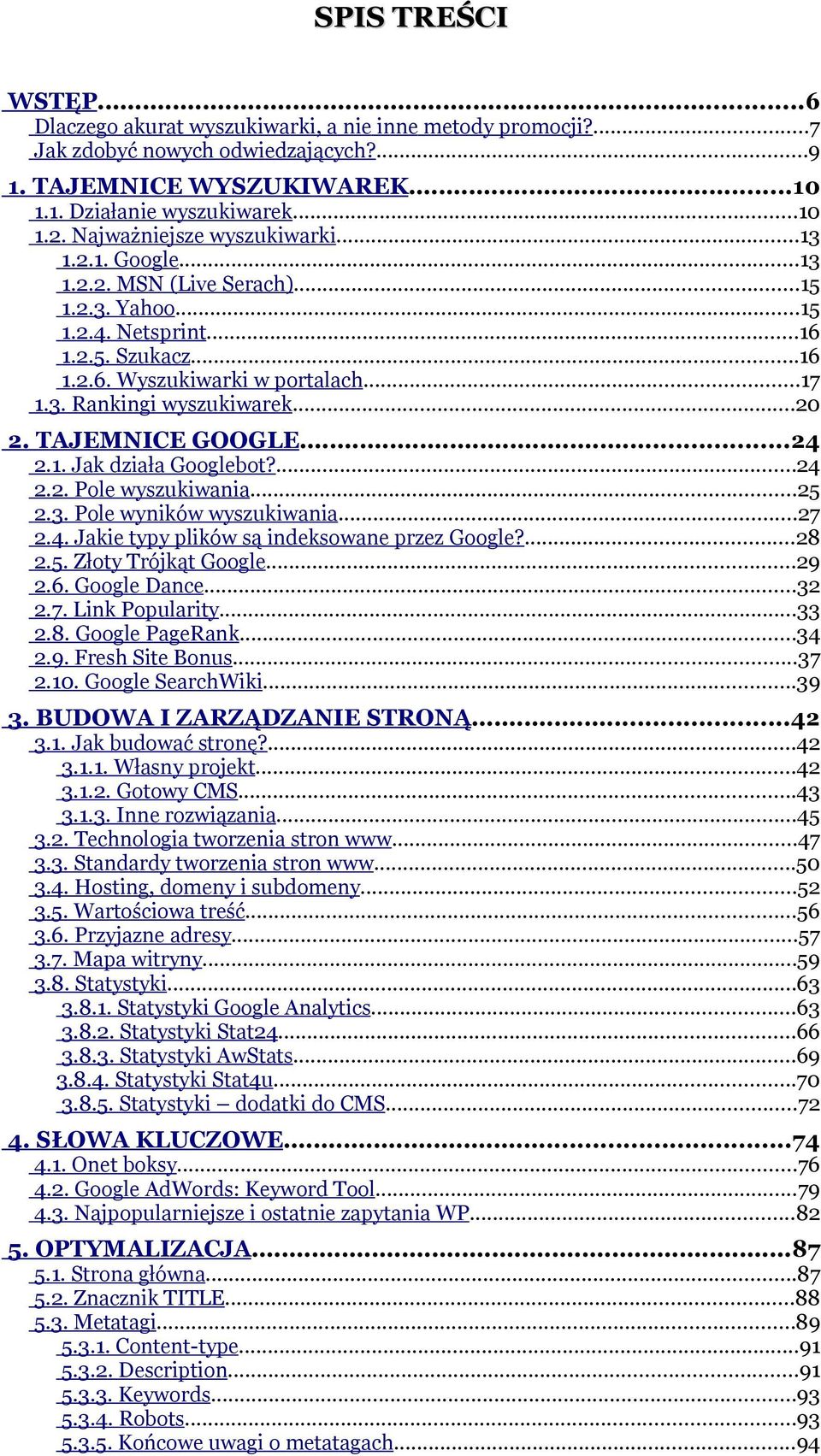 ..20 2. TAJEMNICE GOOGLE...24 2.1. Jak działa Googlebot?...24 2.2. Pole wyszukiwania...25 2.3. Pole wyników wyszukiwania...27 2.4. Jakie typy plików są indeksowane przez Google?...28 2.5. Złoty Trójkąt Google.