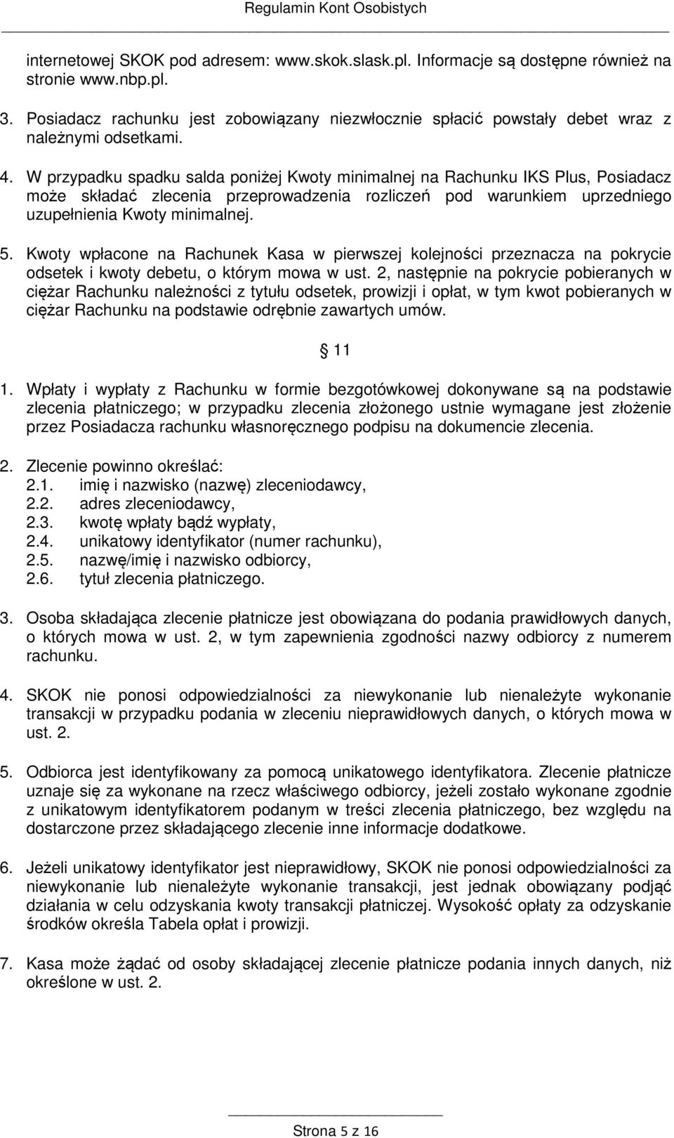 W przypadku spadku salda poniżej Kwoty minimalnej na Rachunku IKS Plus, Posiadacz może składać zlecenia przeprowadzenia rozliczeń pod warunkiem uprzedniego uzupełnienia Kwoty minimalnej. 5.