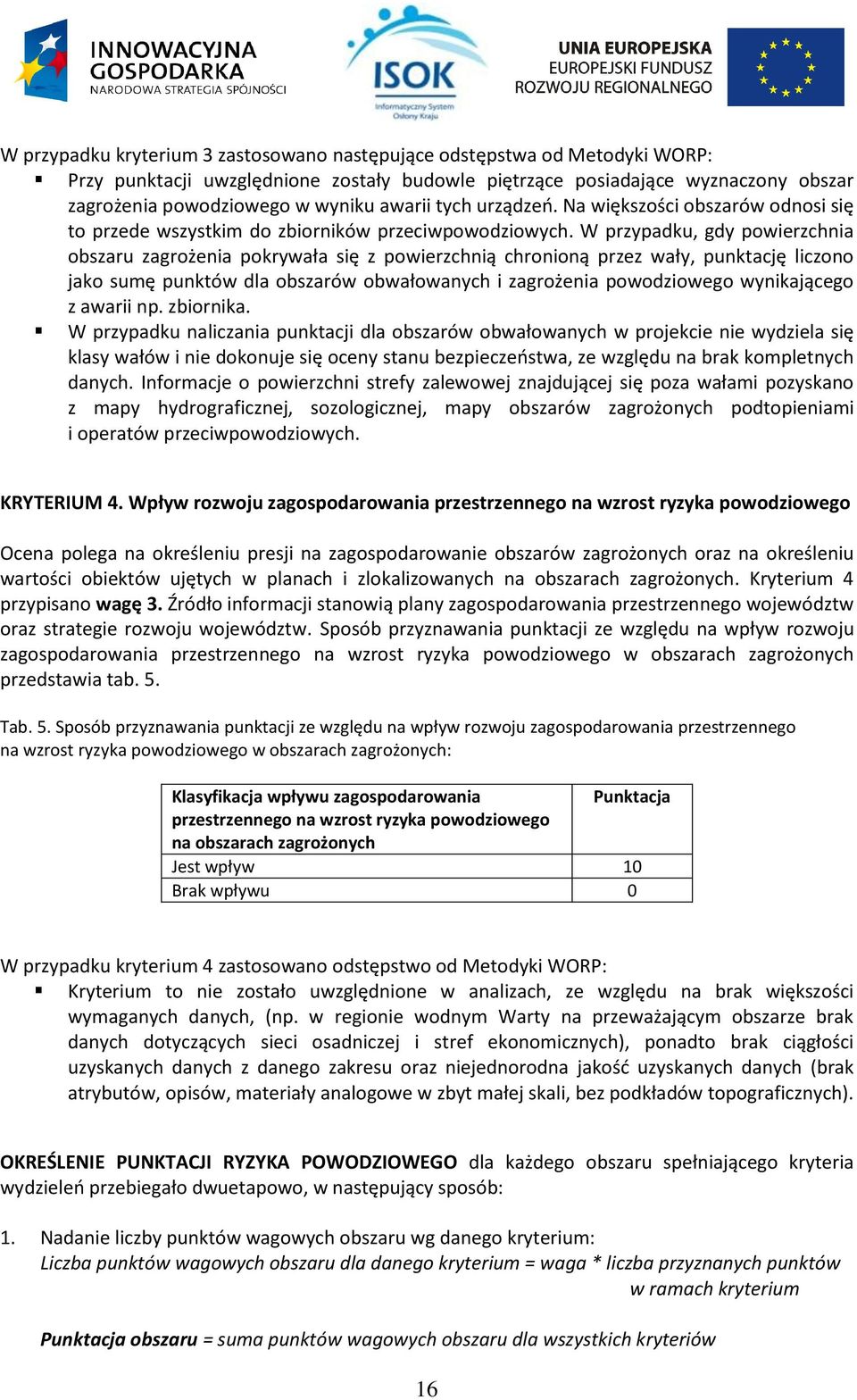 W przypadku, gdy powierzchnia obszaru zagrożenia pokrywała się z powierzchnią chronioną przez wały, punktację liczono jako sumę punktów dla obszarów obwałowanych i zagrożenia powodziowego