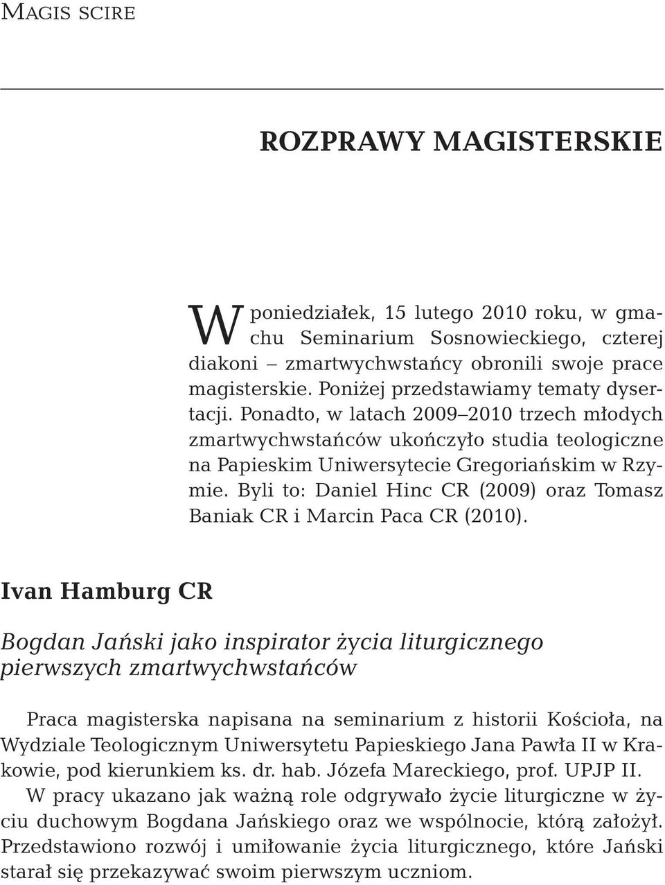 Byli to: Daniel Hinc CR (2009) oraz Tomasz Baniak CR i Marcin Paca CR (2010).