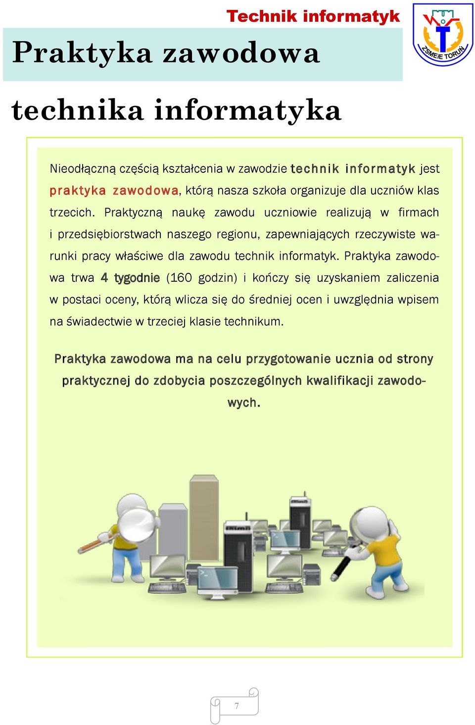 Praktyczną naukę zawodu uczniowie realizują w firmach i przedsiębiorstwach naszego regionu, zapewniających rzeczywiste warunki pracy właściwe dla zawodu technik informatyk.