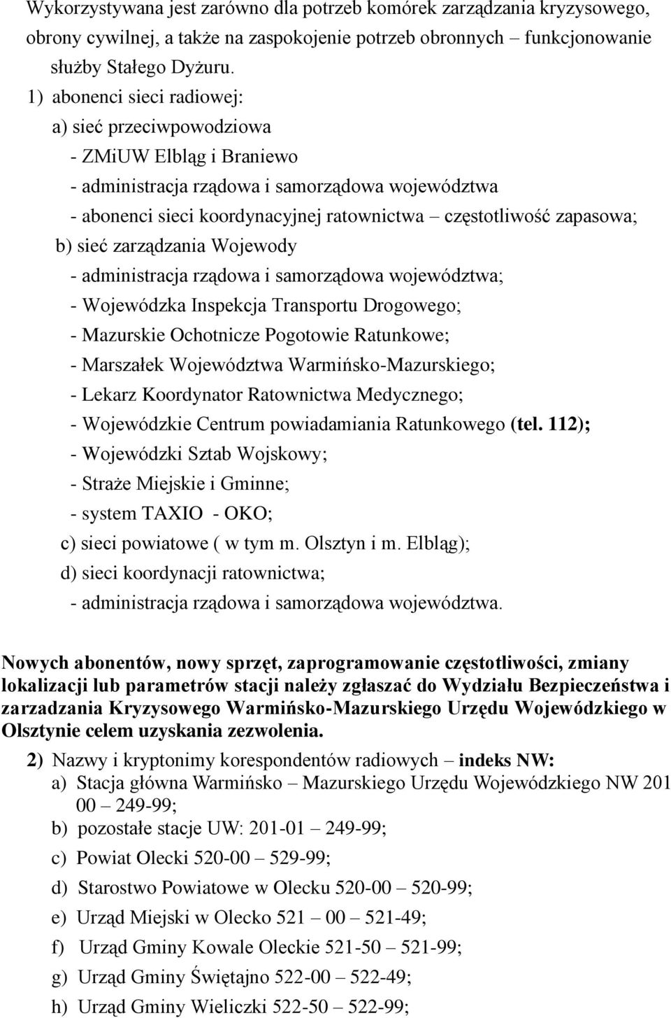 b) sieć zarządzania Wojewody - administracja rządowa i samorządowa województwa; - Wojewódzka Inspekcja Transportu Drogowego; - Mazurskie Ochotnicze Pogotowie Ratunkowe; - Marszałek Województwa