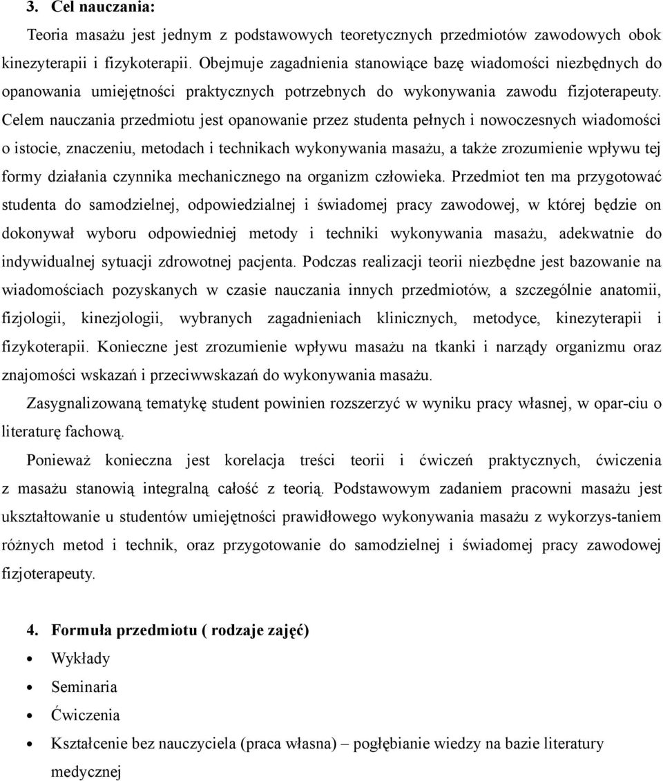 Celem nauczania przedmiotu jest opanowanie przez studenta pełnych i nowoczesnych wiadomości o istocie, znaczeniu, metodach i technikach wykonywania masażu, a także zrozumienie wpływu tej formy