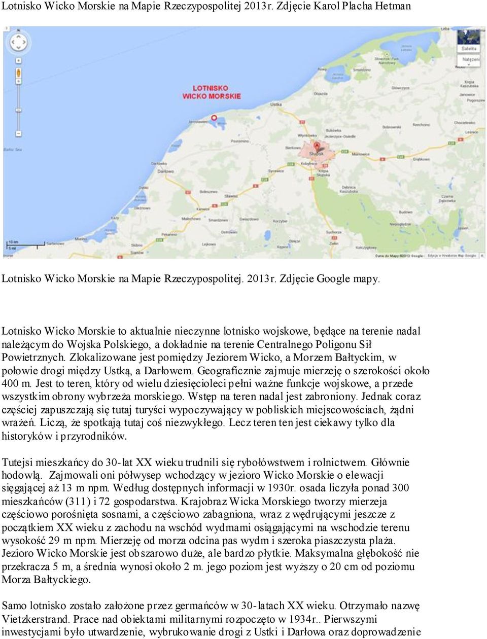 Zlokalizowane jest pomiędzy Jeziorem Wicko, a Morzem Bałtyckim, w połowie drogi między Ustką, a Darłowem. Geograficznie zajmuje mierzeję o szerokości około 400 m.