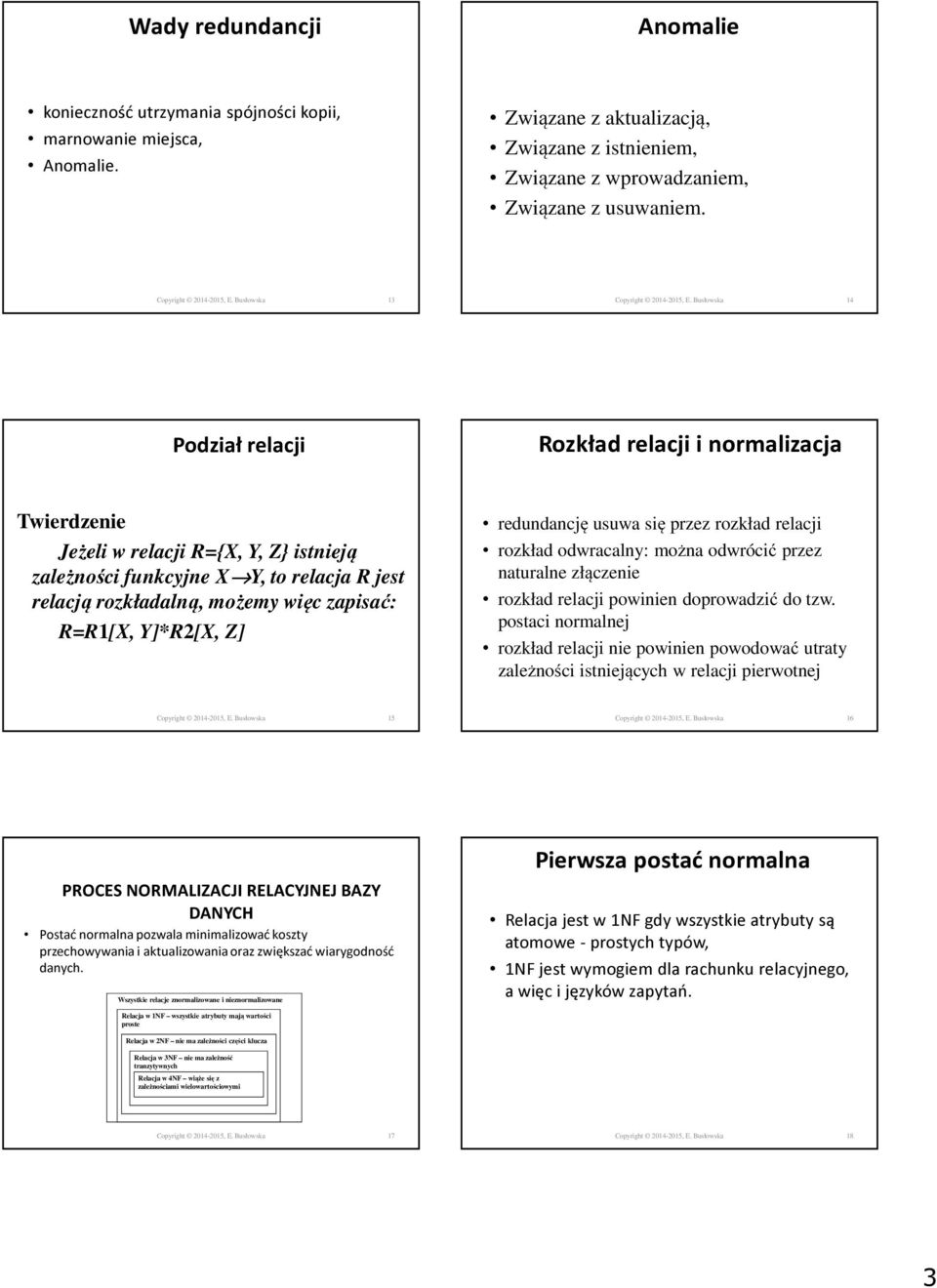 Busłowska 14 Podział relacji Rozkład relacji i normalizacja Twierdzenie Jeżeli w relacji R={X, Y, Z} istnieją zależności funkcyjne X Y, to relacja R jest relacją rozkładalną, możemy więc zapisać: