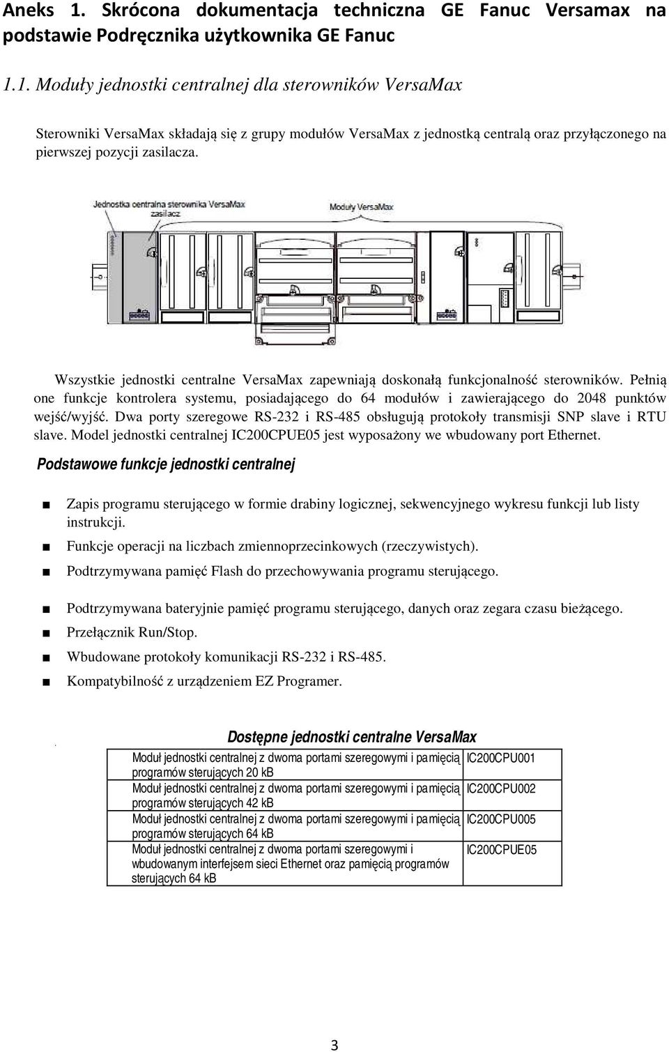 Dwa porty szeregowe RS-232 i RS-485 obsługują protokoły transmisji SNP slave i RTU slave. Model jednostki centralnej IC200CPUE05 jest wyposażony we wbudowany port Ethernet.