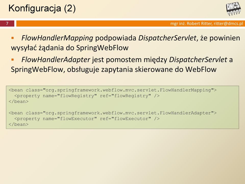 między DispatcherServlet a SpringWebFlow, obsługuje zapytania skierowane do WebFlow <bean class="org.springframework.webflow.mvc.