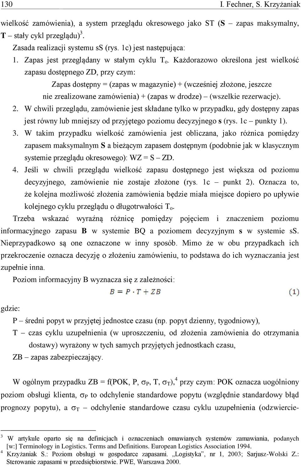 Każdorazowo określona jest wielkość zapasu dostępnego ZD, przy czym: Zapas dostępny = (zapas w magazynie) + (wcześniej złożone, jeszcze nie zrealizowane zamówienia) + (zapas w drodze) (wszelkie