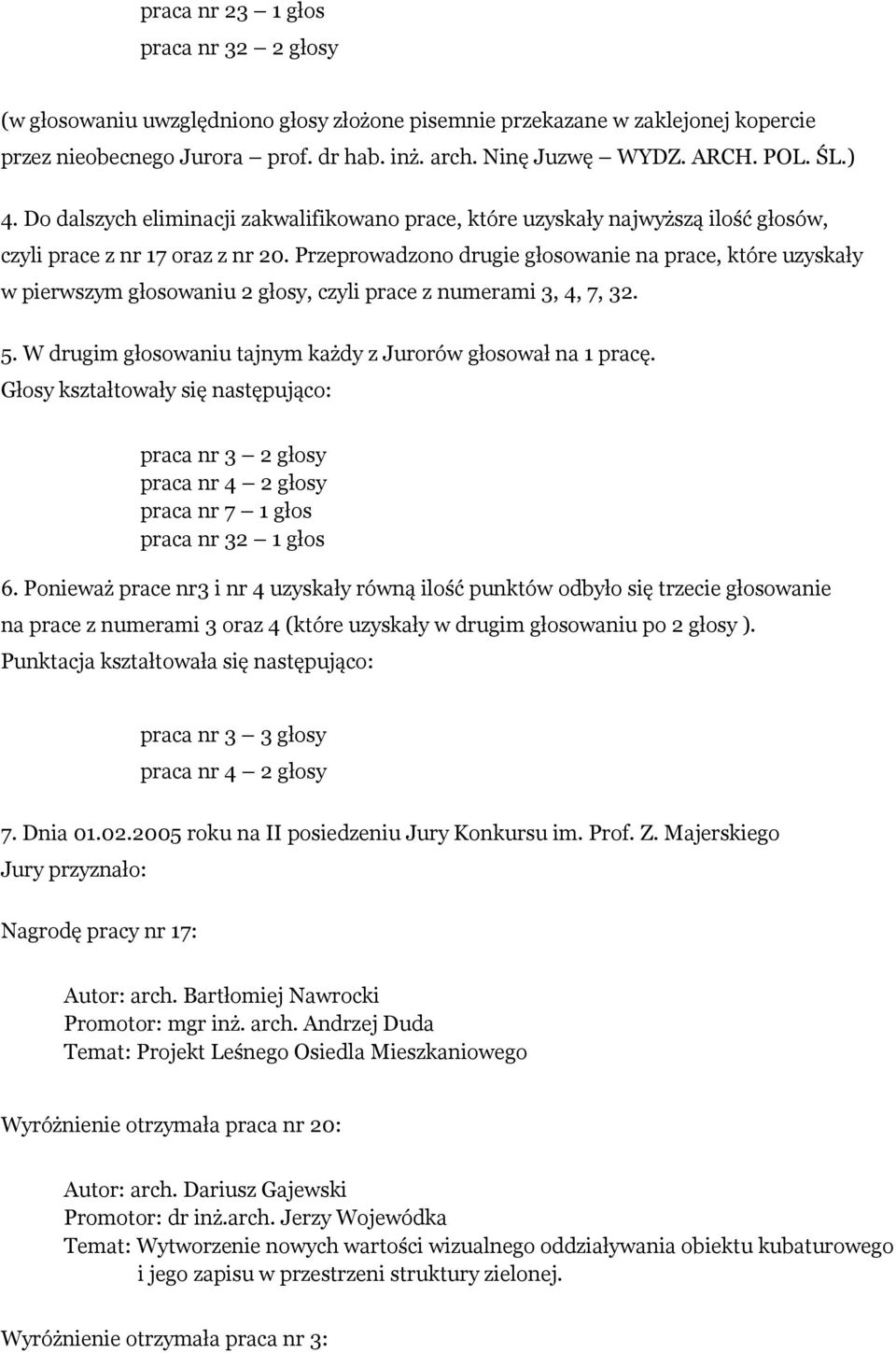 Przeprowadzono drugie głosowanie na prace, które uzyskały w pierwszym głosowaniu 2 głosy, czyli prace z numerami 3, 4, 7, 32. 5. W drugim głosowaniu tajnym każdy z Jurorów głosował na 1 pracę.