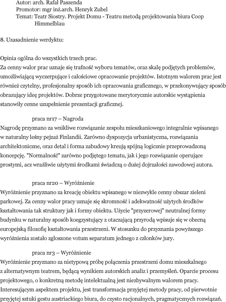 Za cenny walor prac uznaje się trafność wyboru tematów, oraz skalę podjętych problemów, umożliwiającą wyczerpujące i całościowe opracowanie projektów.
