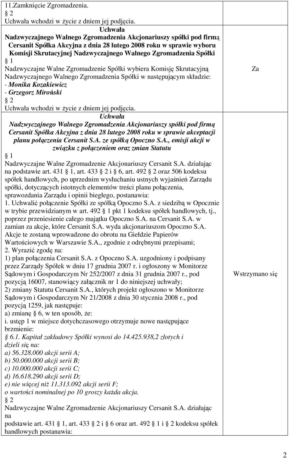 1 Nadzwyczajne Walne Zgromadzenie Spółki wybiera Komisję Skrutacyjną Nadzwyczajnego Walnego Zgromadzenia Spółki w następującym składzie: - Monika Kozakiewicz - Grzegorz Miroński wchodzi w Ŝycie z