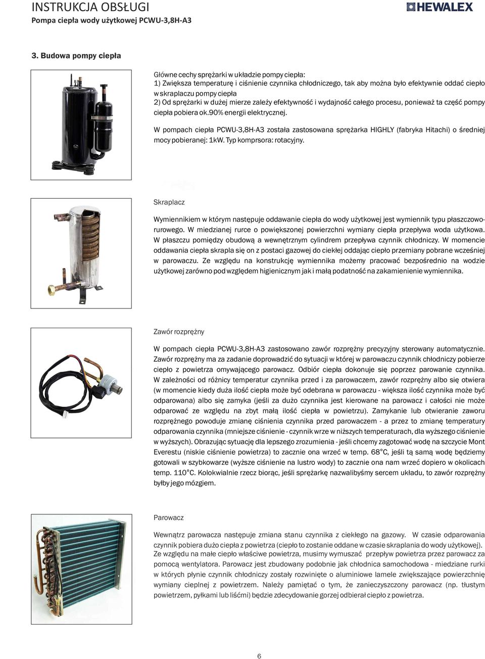 W pmpach ciepła PCWU-3,8H-A3 zstała zastswana sprężarka HIGHLY (fabryka Hitachi) średniej mcy pbieranej: 1kW. Typ kmprsra: rtacyjny.