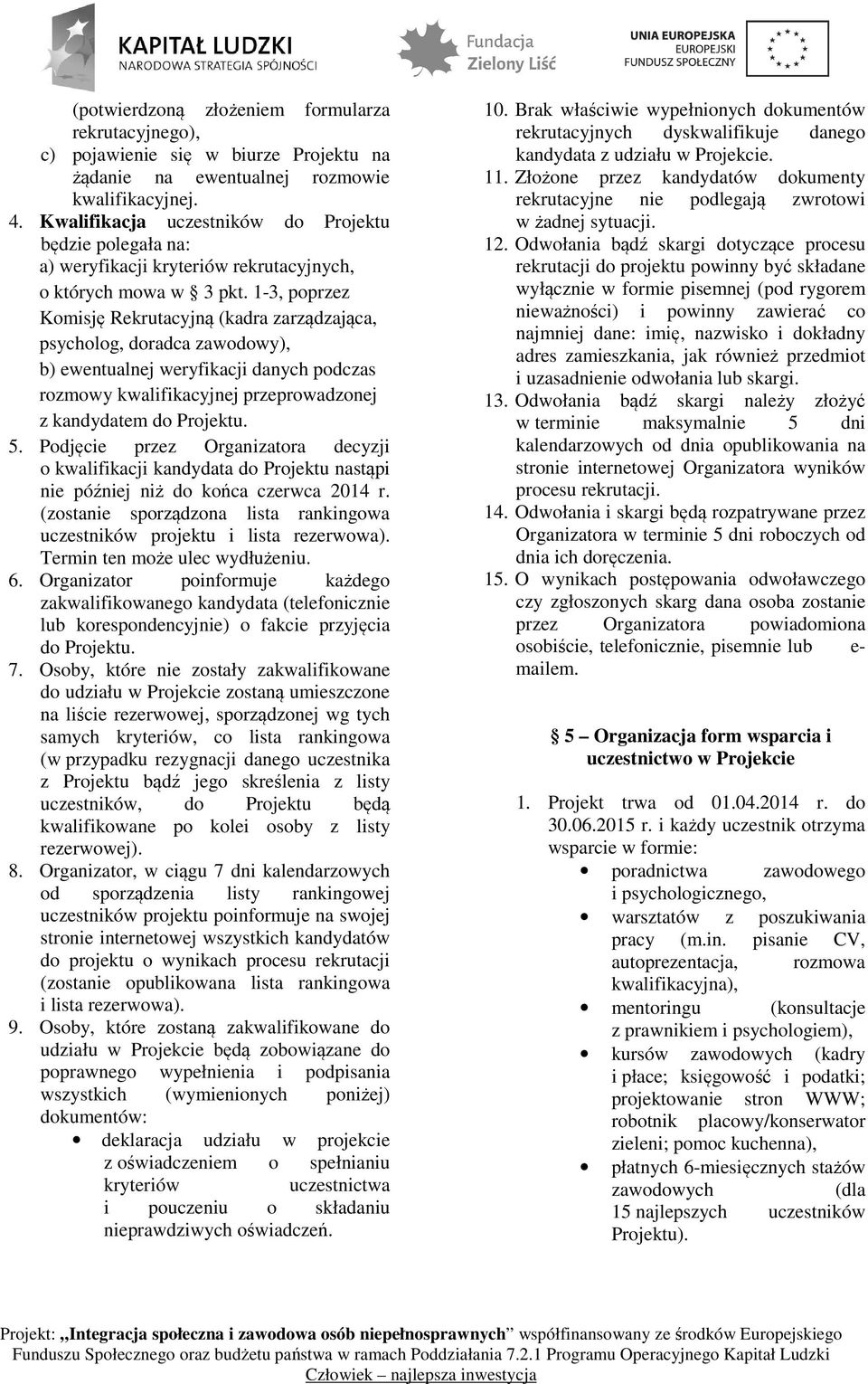 1-3, poprzez Komisję Rekrutacyjną (kadra zarządzająca, psycholog, doradca zawodowy), b) ewentualnej weryfikacji danych podczas rozmowy kwalifikacyjnej przeprowadzonej z kandydatem do Projektu. 5.