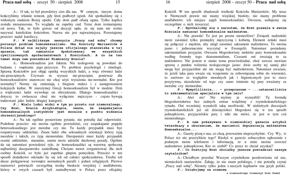 Tak, to było gorsze od decyzji sdu, e si nam nie wolno nazywa katolickim kociołem. Nazwa nie jest najwaniejsza. Pozostajemy przecie nadal katoliccy. P.: W najbliszym zeszycie Pracy nad sob chcemy poruszy problem homoseksualizmu.