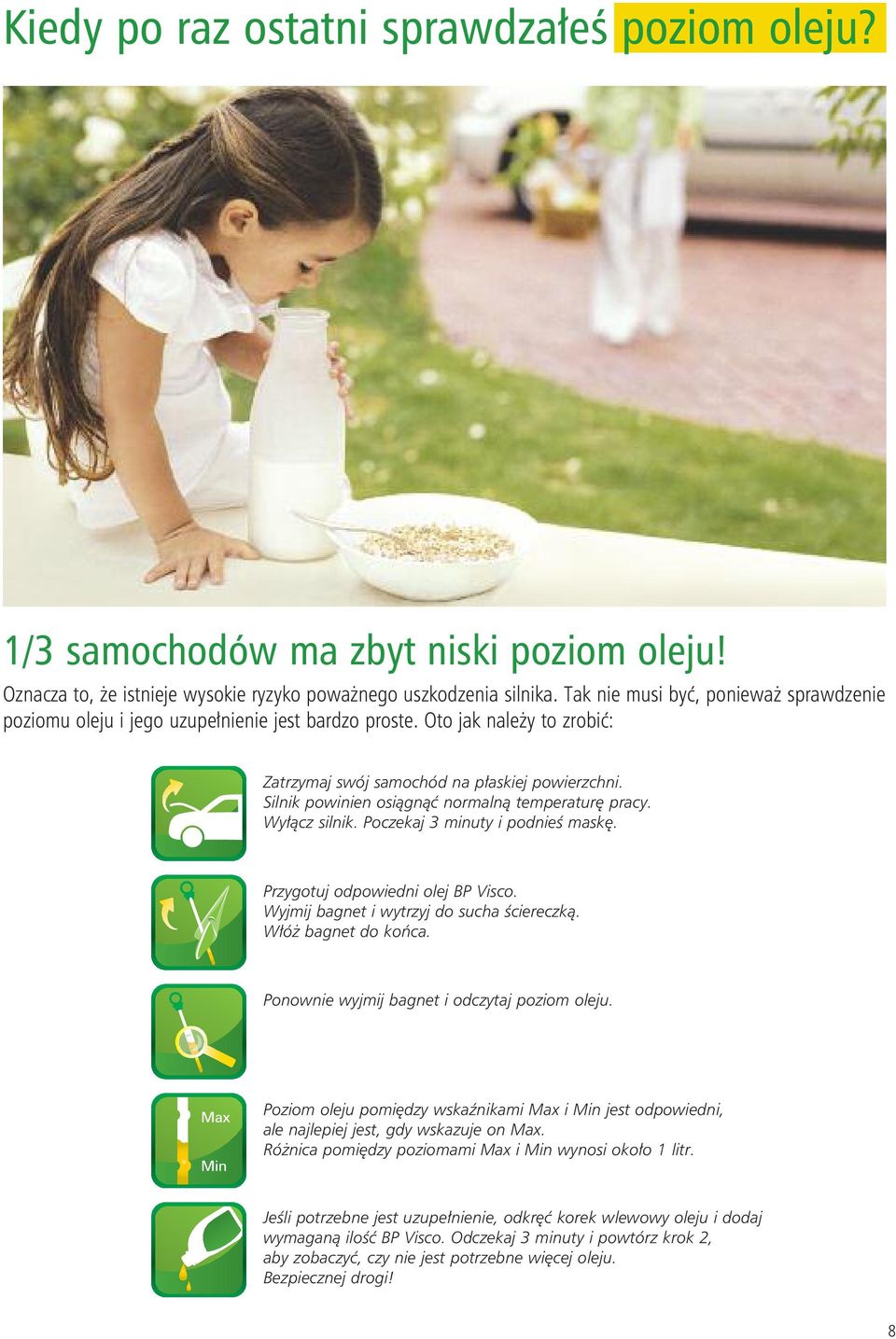 Silnik powinien osiągnąć normalną temperaturę pracy. Wyłącz silnik. Poczekaj 3 minuty i podnieś maskę. Przygotuj odpowiedni olej BP Visco. Wyjmij bagnet i wytrzyj do sucha ściereczką.