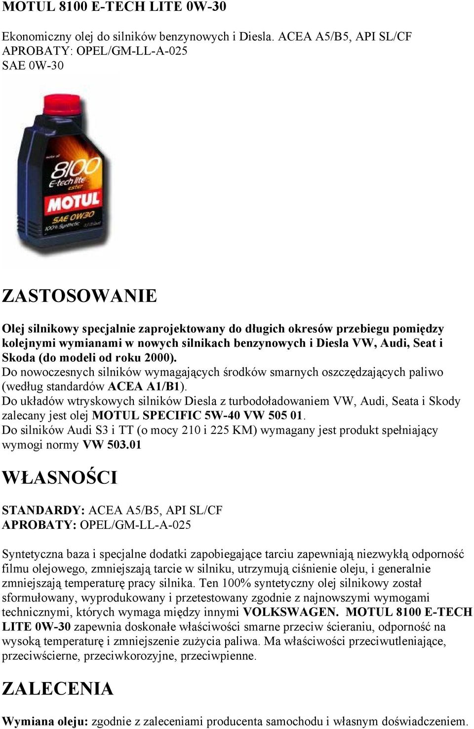 VW, Audi, Seat i Skoda (do modeli od roku 2000). Do nowoczesnych silników wymagających środków smarnych oszczędzających paliwo (według standardów ACEA A1/B1).