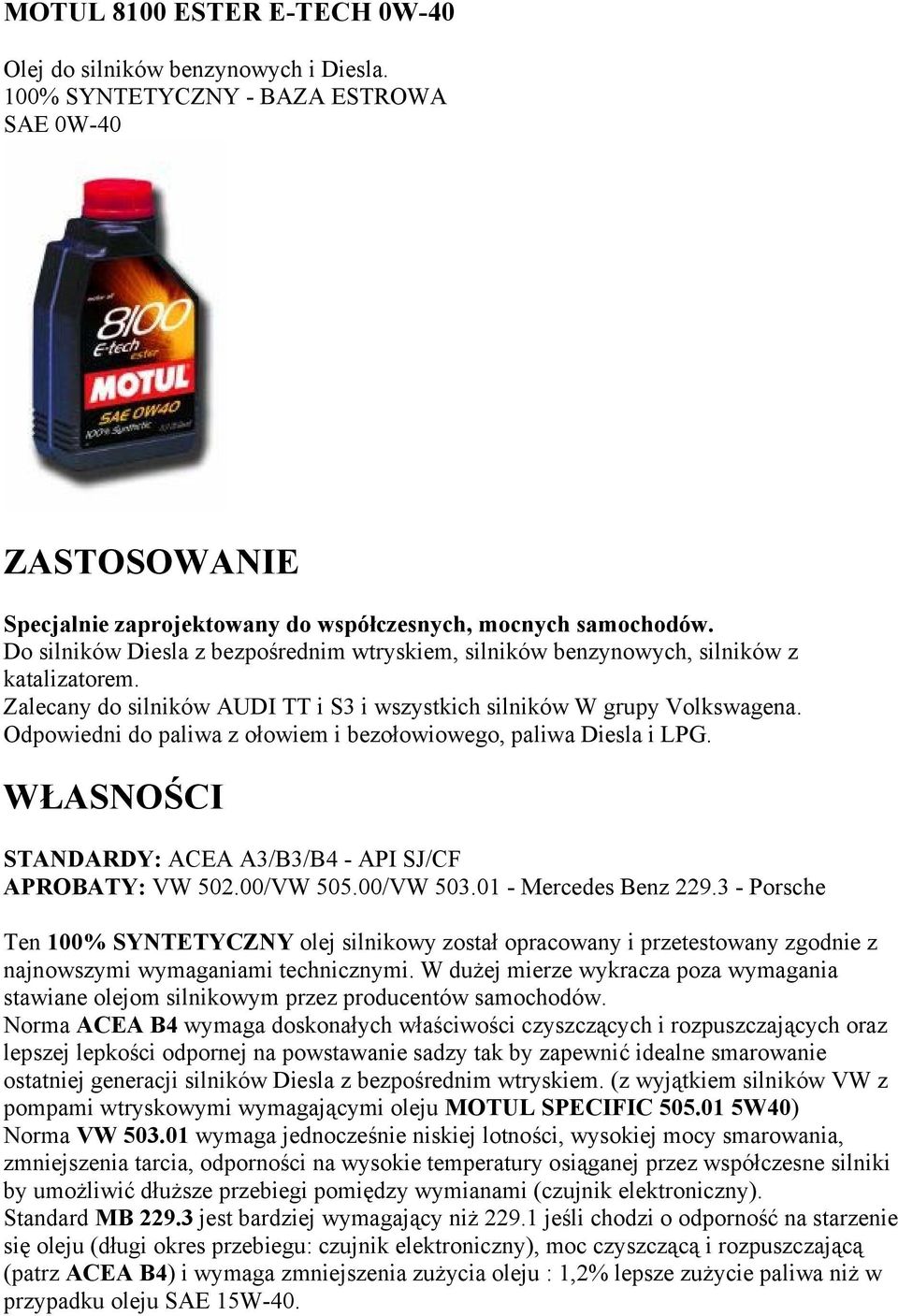 Odpowiedni do paliwa z ołowiem i bezołowiowego, paliwa Diesla i LPG. STANDARDY: ACEA A3/B3/B4 - API SJ/CF APROBATY: VW 502.00/VW 505.00/VW 503.01 - Mercedes Benz 229.