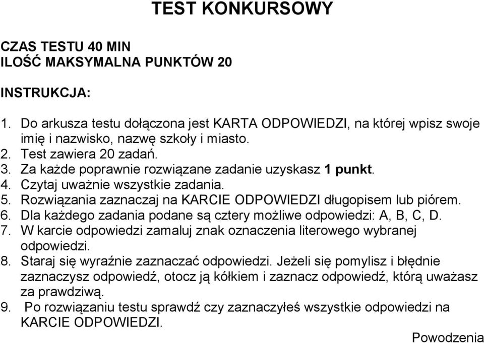 Dla każdego zadania podane są cztery możliwe odpowiedzi: A, B, C, D. 7. W karcie odpowiedzi zamaluj znak oznaczenia literowego wybranej odpowiedzi. 8. Staraj się wyraźnie zaznaczać odpowiedzi.