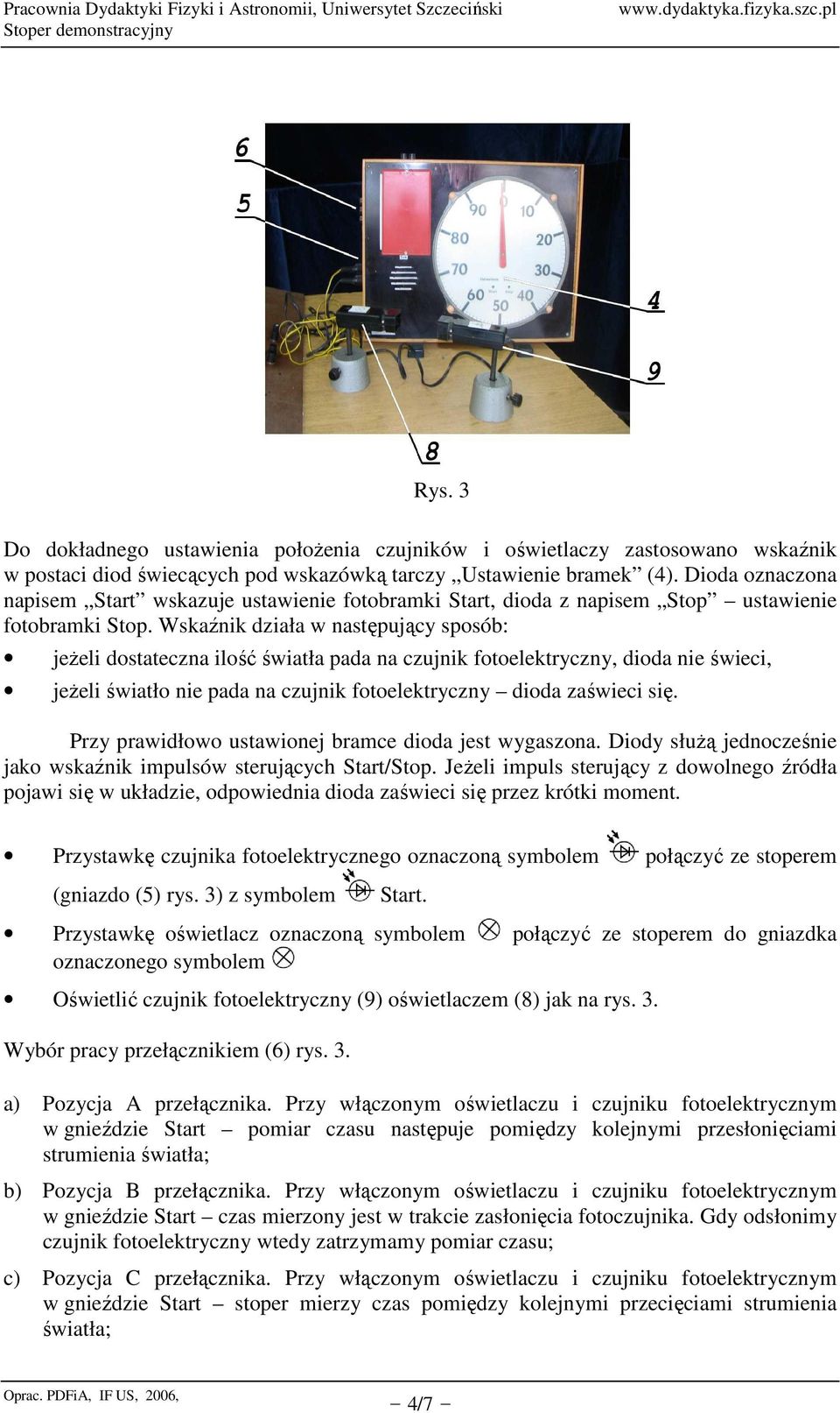 Wskaźnik działa w następujący sposób: jeŝeli dostateczna ilość światła pada na czujnik fotoelektryczny, dioda nie świeci, jeŝeli światło nie pada na czujnik fotoelektryczny dioda zaświeci się.