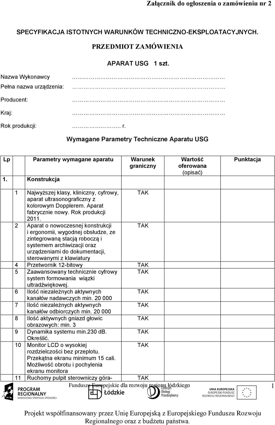 Konstrukcja Wartość oferowana (opisać) Punktacja 1 Najwyższej klasy, kliniczny, cyfrowy, aparat ultrasonograficzny z kolorowym Dopplerem. Aparat fabrycznie nowy. Rok produkcji 2011.