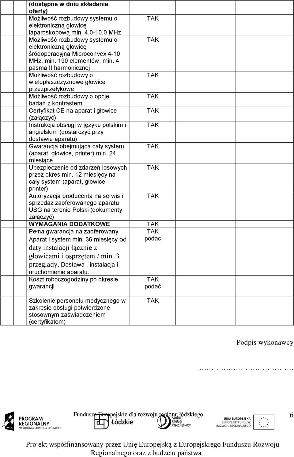 4 pasma II harmonicznej Możliwość rozbudowy o wielopłaszczyznowe głowice przezprzełykowe Możliwość rozbudowy o opcję badań z kontrastem Certyfikat CE na aparat i głowice (załączyć) Instrukcja obsługi