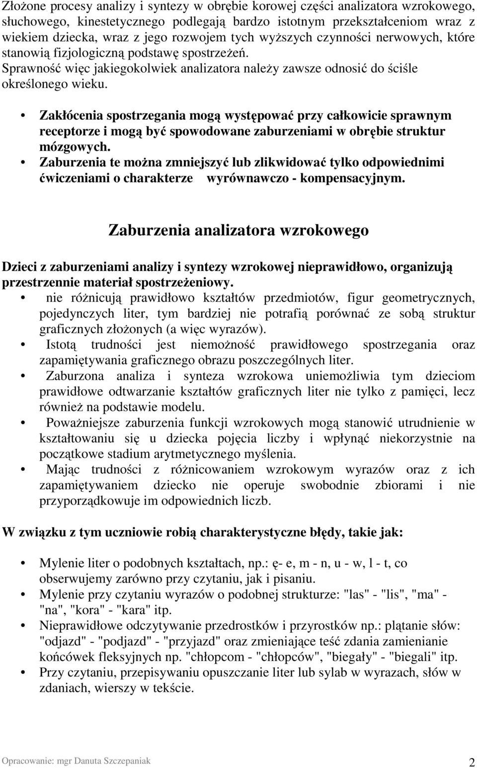 Zakłócenia spostrzegania mogą występować przy całkowicie sprawnym receptorze i mogą być spowodowane zaburzeniami w obrębie struktur mózgowych.