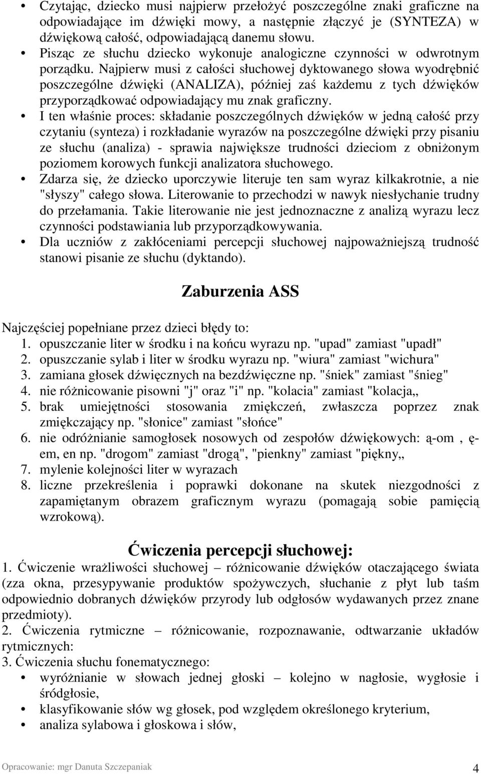 Najpierw musi z całości słuchowej dyktowanego słowa wyodrębnić poszczególne dźwięki (ANALIZA), później zaś każdemu z tych dźwięków przyporządkować odpowiadający mu znak graficzny.