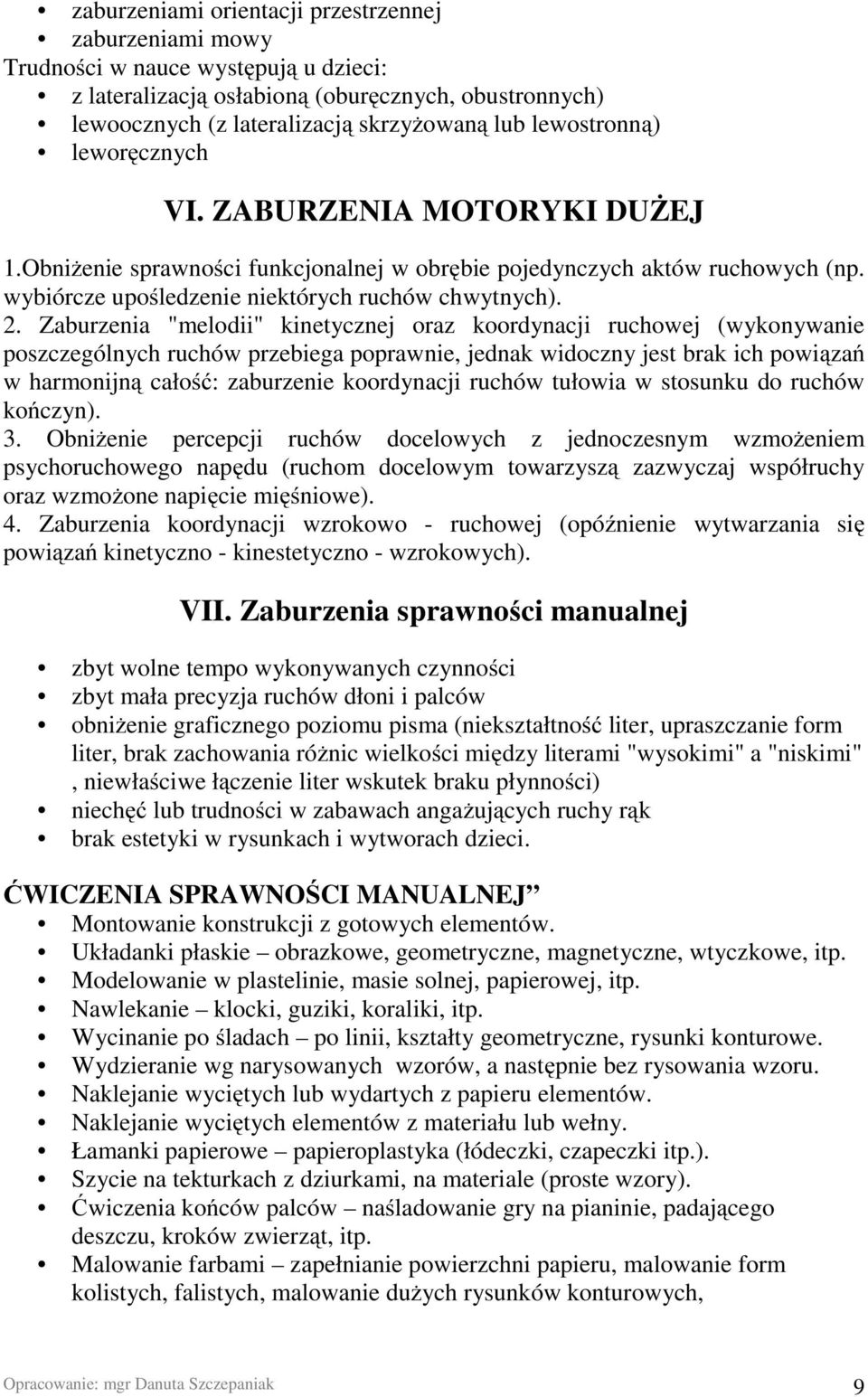 Zaburzenia "melodii" kinetycznej oraz koordynacji ruchowej (wykonywanie poszczególnych ruchów przebiega poprawnie, jednak widoczny jest brak ich powiązań w harmonijną całość: zaburzenie koordynacji