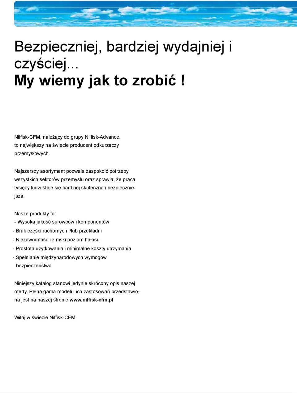 Nasze produkty to: - Wysoka jakość surowców i komponentów - Brak części ruchomych i/lub przekładni - Niezawodność i z niski poziom hałasu - Prostota użytkowania i minimalne koszty utrzymania -