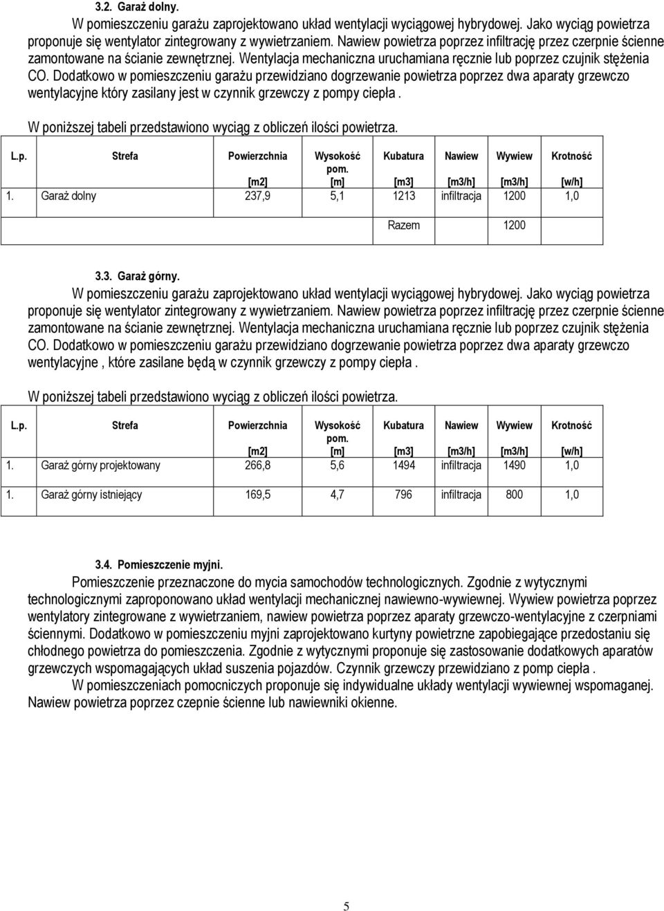 Dodatkowo w pomieszczeniu garażu przewidziano dogrzewanie powietrza poprzez dwa aparaty grzewczo wentylacyjne który zasilany jest w czynnik grzewczy z pompy ciepła. 1.