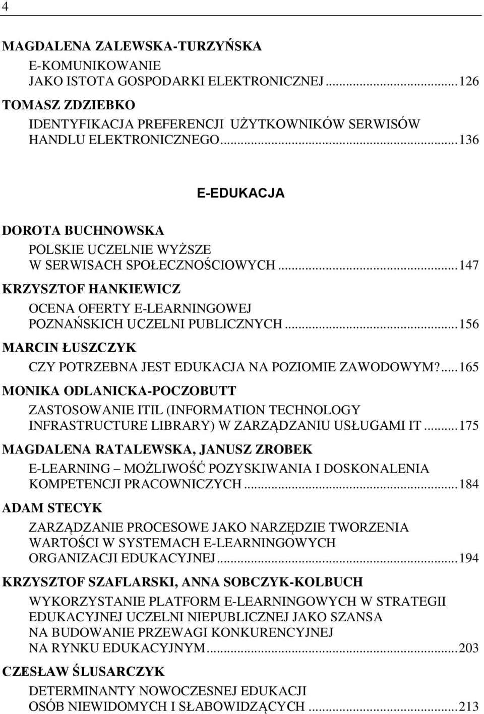 .. 156 MARCIN ŁUSZCZYK CZY POTRZEBNA JEST EDUKACJA NA POZIOMIE ZAWODOWYM?... 165 MONIKA ODLANICKA-POCZOBUTT ZASTOSOWANIE ITIL (INFORMATION TECHNOLOGY INFRASTRUCTURE LIBRARY) W ZARZĄDZANIU USŁUGAMI IT.
