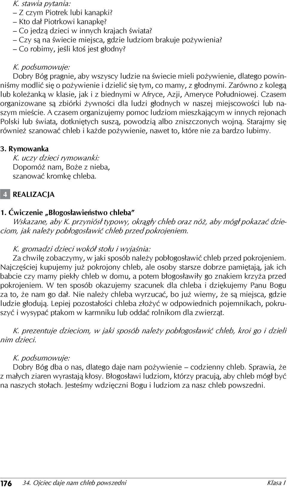 Zarówno z kolegą lub koleżanką w klasie, jak i z biednymi w Afryce, Azji, Ameryce Południowej. Czasem organizowane są zbiórki żywności dla ludzi głodnych w naszej miejscowości lub naszym mieście.