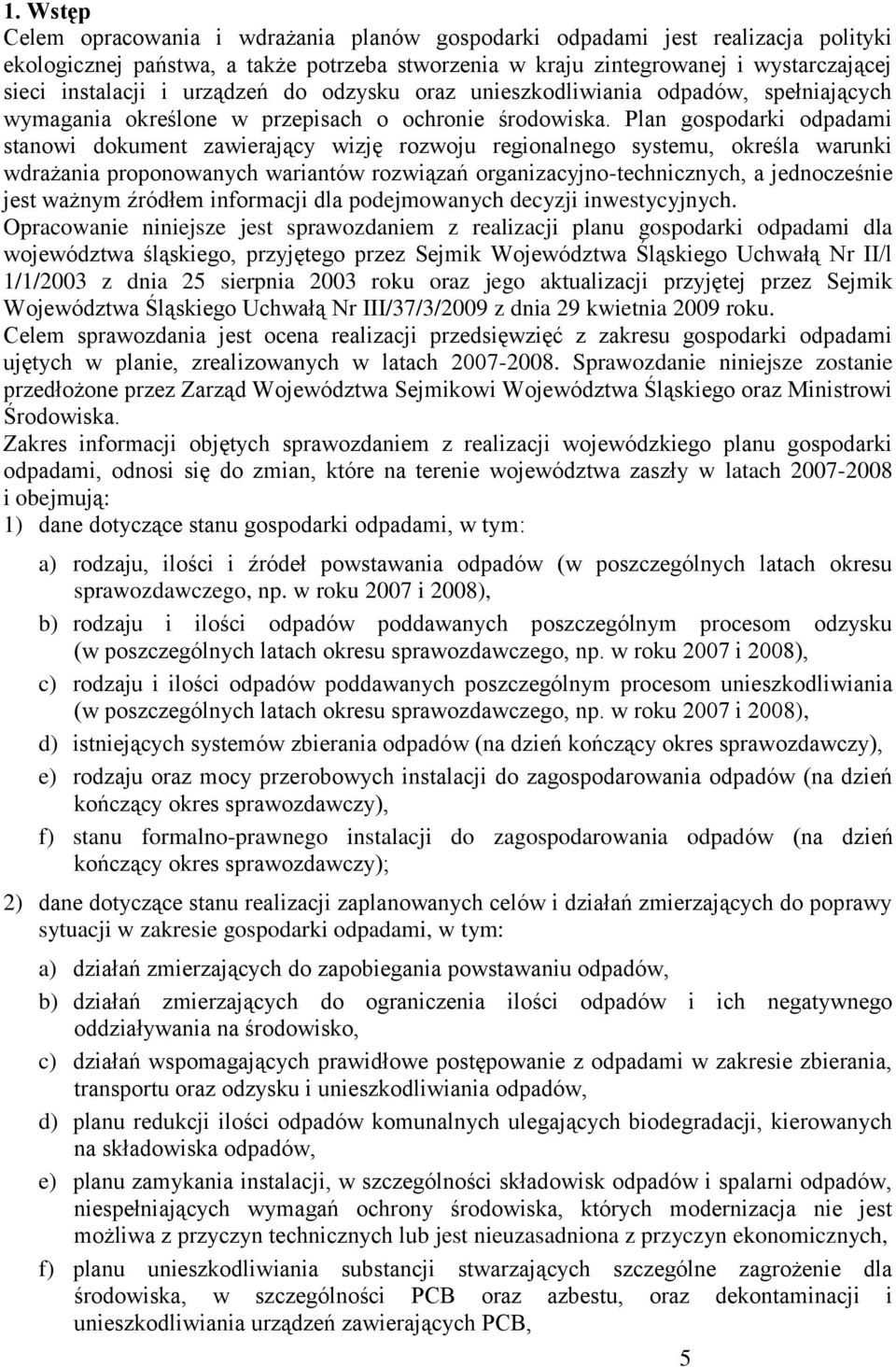 Plan gospodarki odpadami stanowi dokument zawierający wizję rozwoju regionalnego systemu, określa warunki wdrażania proponowanych wariantów rozwiązań organizacyjno-technicznych, a jednocześnie jest