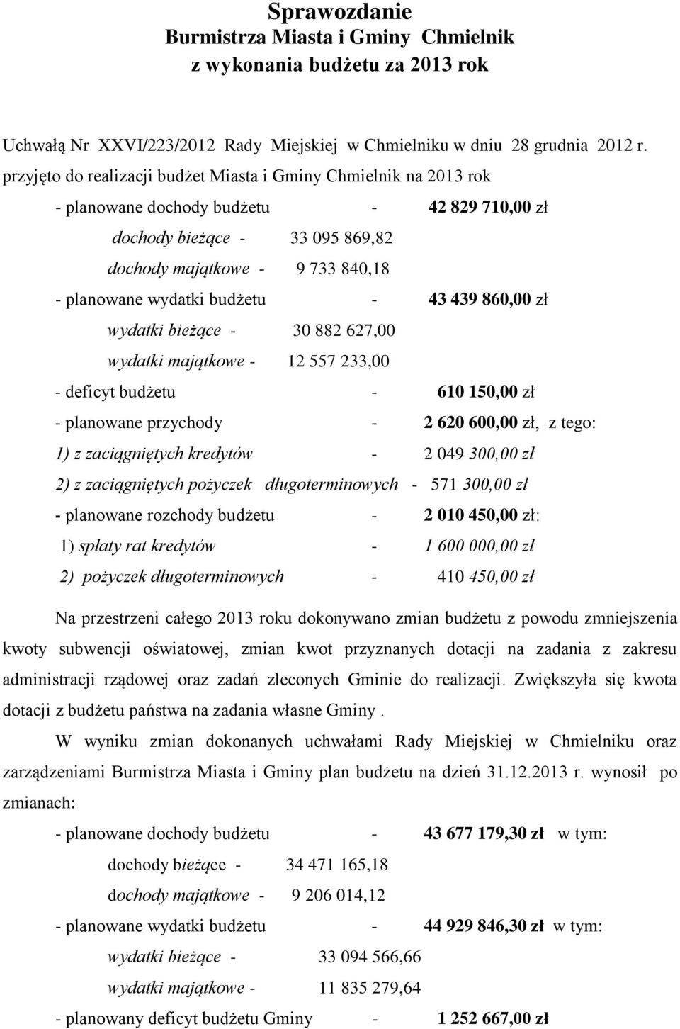 budżetu - 43 439 860,00 zł wydatki bieżące - 30 882 627,00 wydatki majątkowe - 12 557 233,00 - deficyt budżetu - 610 150,00 zł - planowane przychody - 2 620 600,00 zł, z tego: 1) z zaciągniętych