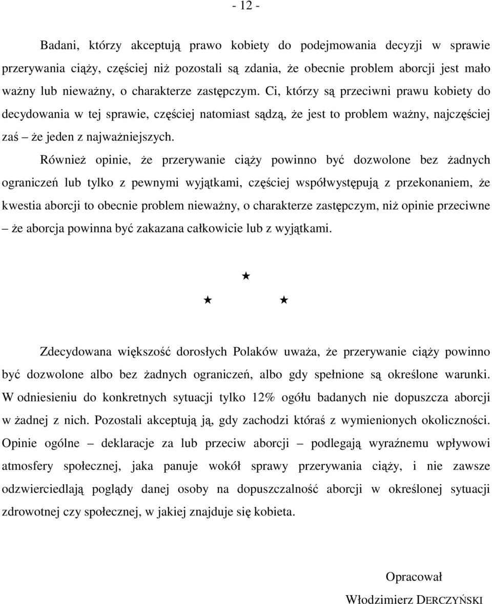 Również opinie, że przerywanie ciąży powinno być dozwolone bez żadnych ograniczeń lub tylko z pewnymi wyjątkami, częściej współwystępują z przekonaniem, że kwestia aborcji to obecnie problem